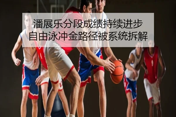 潘展乐分段成绩持续进步 自由泳冲金路径被系统拆解