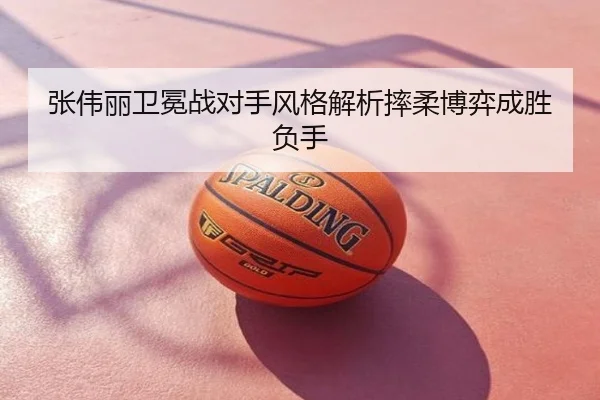 张伟丽卫冕战对手风格解析摔柔博弈成胜负手