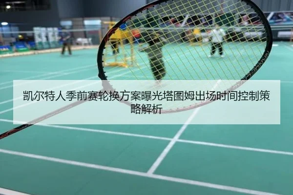 凯尔特人季前赛轮换方案曝光塔图姆出场时间控制策略解析