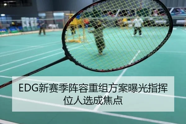 EDG新赛季阵容重组方案曝光指挥位人选成焦点
